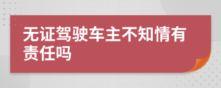 无证驾驶车主不知情有责任吗