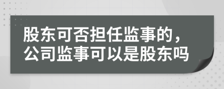 股东可否担任监事的，公司监事可以是股东吗