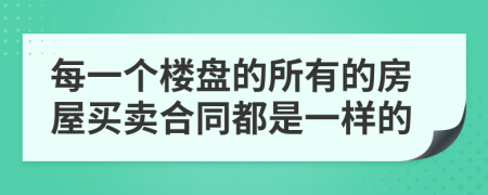 每一个楼盘的所有的房屋买卖合同都是一样的