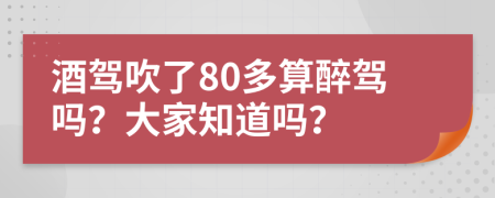 酒驾吹了80多算醉驾吗？大家知道吗？