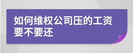 如何维权公司压的工资要不要还