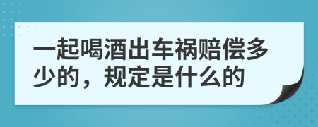 一起喝酒出车祸赔偿多少的，规定是什么的