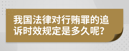 我国法律对行贿罪的追诉时效规定是多久呢？