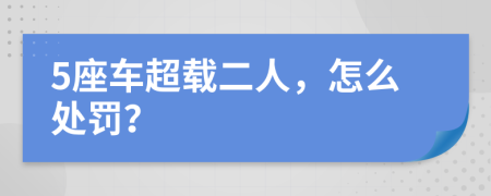 5座车超载二人，怎么处罚？