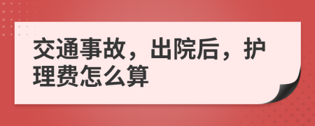 交通事故，出院后，护理费怎么算