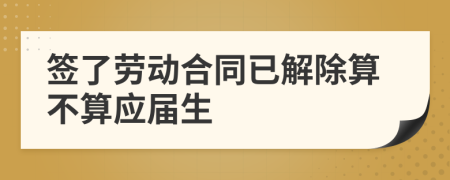 签了劳动合同已解除算不算应届生