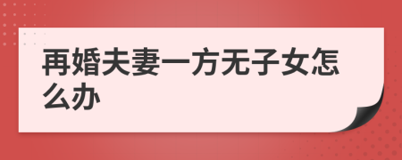再婚夫妻一方无子女怎么办