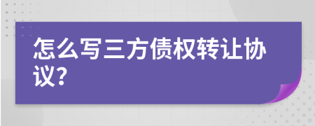 怎么写三方债权转让协议？