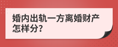 婚内出轨一方离婚财产怎样分？