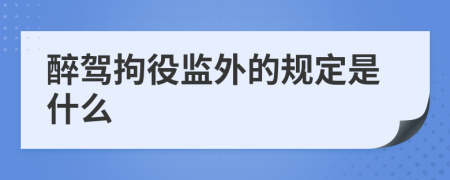 醉驾拘役监外的规定是什么