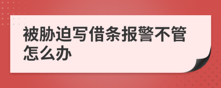 被胁迫写借条报警不管怎么办