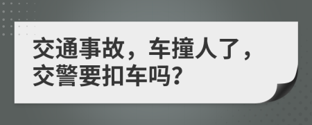 交通事故，车撞人了，交警要扣车吗？