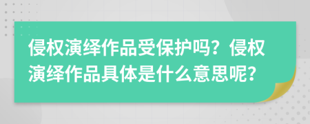 侵权演绎作品受保护吗？侵权演绎作品具体是什么意思呢？