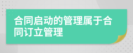 合同启动的管理属于合同订立管理