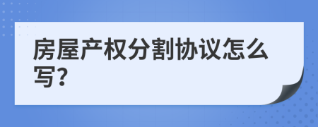 房屋产权分割协议怎么写？