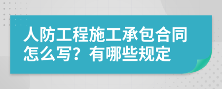 人防工程施工承包合同怎么写？有哪些规定