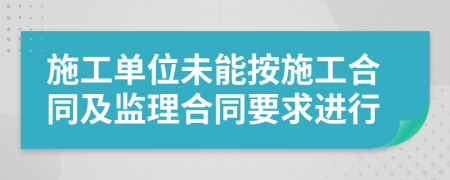 施工单位未能按施工合同及监理合同要求进行