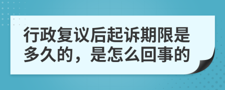 行政复议后起诉期限是多久的，是怎么回事的