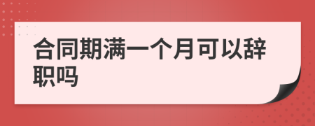合同期满一个月可以辞职吗
