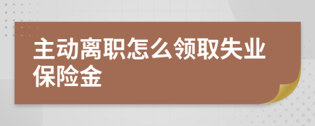 主动离职怎么领取失业保险金