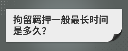 拘留羁押一般最长时间是多久？