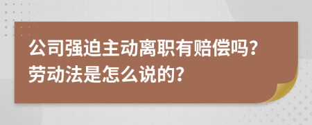 公司强迫主动离职有赔偿吗？劳动法是怎么说的？