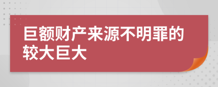 巨额财产来源不明罪的较大巨大