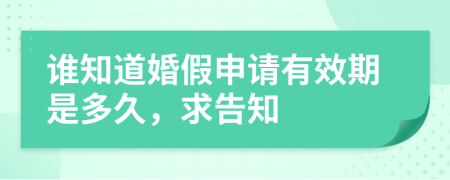 谁知道婚假申请有效期是多久，求告知