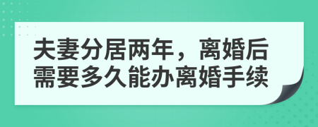 夫妻分居两年，离婚后需要多久能办离婚手续