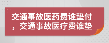 交通事故医药费谁垫付，交通事故医疗费谁垫