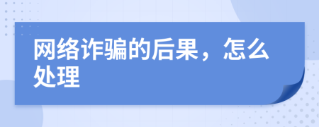 网络诈骗的后果，怎么处理