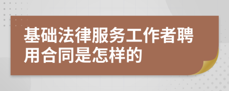 基础法律服务工作者聘用合同是怎样的