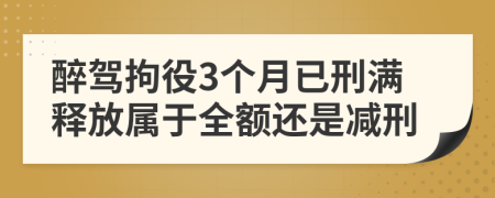 醉驾拘役3个月已刑满释放属于全额还是减刑