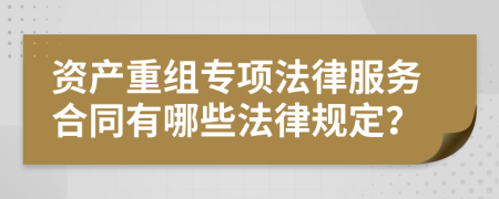 资产重组专项法律服务合同有哪些法律规定？