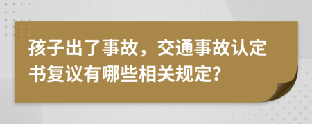 孩子出了事故，交通事故认定书复议有哪些相关规定？