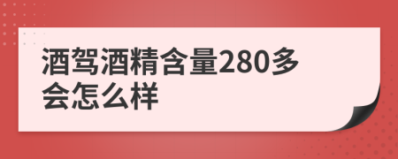 酒驾酒精含量280多会怎么样