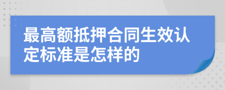 最高额抵押合同生效认定标准是怎样的