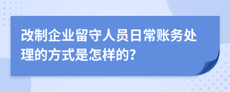 改制企业留守人员日常账务处理的方式是怎样的？