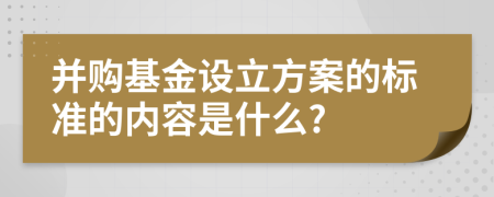 并购基金设立方案的标准的内容是什么?