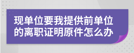 现单位要我提供前单位的离职证明原件怎么办
