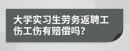 大学实习生劳务返聘工伤工伤有赔偿吗？