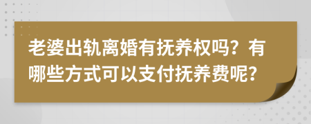 老婆出轨离婚有抚养权吗？有哪些方式可以支付抚养费呢？