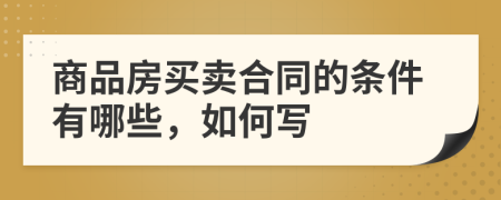 商品房买卖合同的条件有哪些，如何写