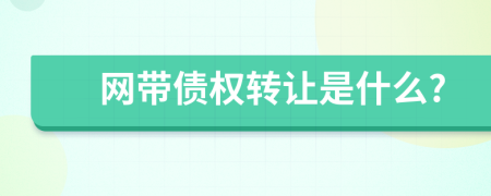 网带债权转让是什么?