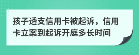 孩子透支信用卡被起诉，信用卡立案到起诉开庭多长时间