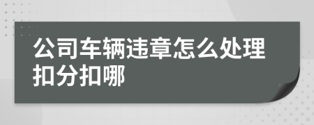 公司车辆违章怎么处理扣分扣哪