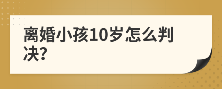 离婚小孩10岁怎么判决？