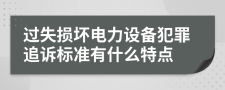 过失损坏电力设备犯罪追诉标准有什么特点