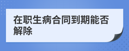 在职生病合同到期能否解除