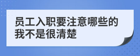 员工入职要注意哪些的我不是很清楚